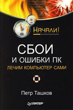 Сбои и ошибки ПК. Лечим компьютер сами. Начали! - Петр Андреевич Ташков
