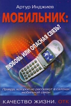 Мобильник: любовь или опасная связь? Правда, которой не расскажут в салонах мобильной связи - Артур Александрович Инджиев