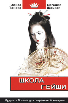 Школа гейши. Мудрость Востока для современной женщины - Евгения Шацкая