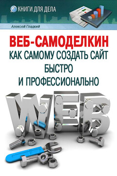 Веб-Самоделкин. Как самому создать сайт быстро и профессионально - Алексей Анатольевич Гладкий