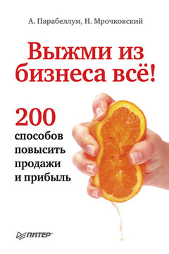 Выжми из бизнеса всё! 200 способов повысить продажи и прибыль - Андрей Парабеллум