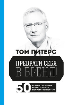 Преврати себя в бренд! 50 верных способов перестать быть посредственностью - Том Питерс