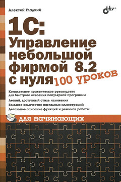 1С: Управление небольшой фирмой 8.2 с нуля. 100 уроков для начинающих - Алексей Анатольевич Гладкий