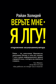 Верьте мне – я лгу! - Райан Холидей