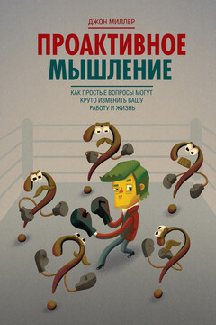 Проактивное мышление. Как простые вопросы могут круто изменить вашу работу и жизнь - Джон Г. Миллер