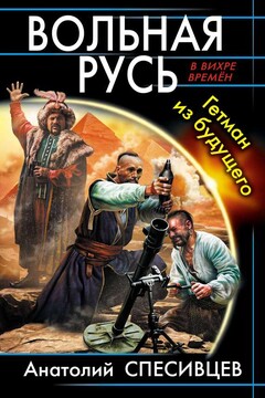 Вольная Русь. Гетман из будущего - Анатолий Фёдорович Спесивцев