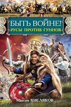 Быть войне! Русы против гуннов - Максим Валерьевич Кисляков