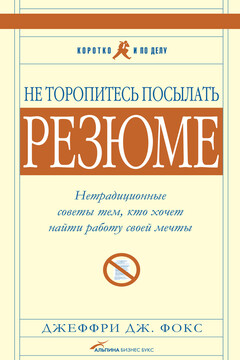 Не торопитесь посылать резюме: Нетрадиционные советы тем, кто хочет найти работу свой мечты читать онлайн