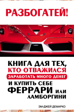 Разбогатей! Книга для тех, кто отважился заработать много денег и купить себе Феррари или Ламборгини читать онлайн