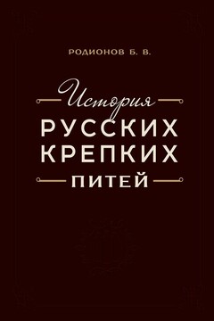История русских крепких питей. Книга-справочник по основным вопросам истории винокурения - Борис Викторович Родионов