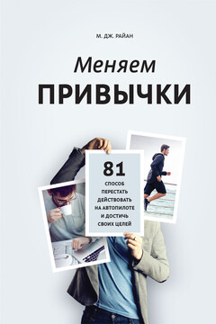 Меняем привычки. 81 способ перестать действовать на автопилоте и достичь своих целей читать онлайн