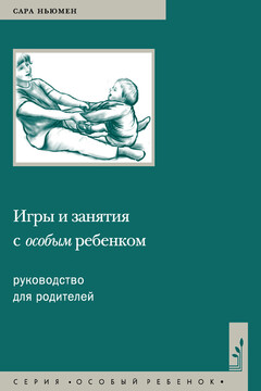 Игры и занятия с особым ребенком. Руководство для родителей читать онлайн