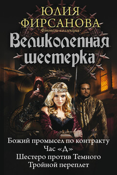 Великолепная шестерка: Божий промысел по контракту. Час «Д». Шестеро против Темного. Тройной переплет - Юлия Алексеевна Фирсанова