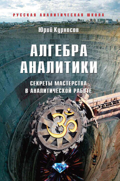 Алгебра аналитики. Секреты мастерства в аналитической работе - Юрий Васильевич Курносов