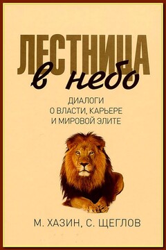 Лестница в небо. Диалоги о власти, карьере и мировой элите - Михаил Леонидович Хазин