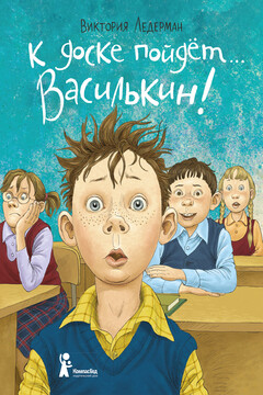 К доске пойдёт… Василькин! Школьные истории Димы Василькина, ученика 3 «А» класса - Виктория Валерьевна Ледерман