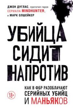 Убийца сидит напротив: как в ФБР разоблачают серийных убийц и маньяков читать онлайн