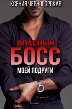 Опасный босс моей подруги - Ксения Черногорская